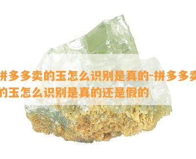 拼多多卖的玉怎么识别是真的-拼多多卖的玉怎么识别是真的还是假的