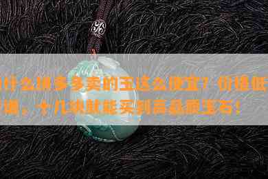 为什么拼多多卖的玉这么便宜？价格低到离谱，十几块就能买到高品质玉石！