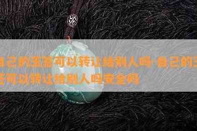 自己的玉签可以转让给别人吗-自己的玉签可以转让给别人吗安全吗