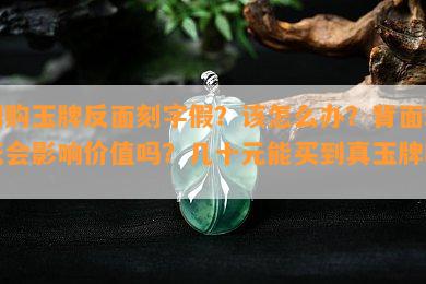 网购玉牌反面刻字假？该怎么办？背面瑕疵会作用价值吗？几十元能买到真玉牌吗？