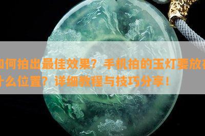 如何拍出更佳效果？手机拍的玉灯要放在什么位置？详细教程与技巧分享！