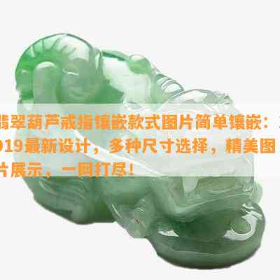 翡翠葫芦戒指镶嵌款式图片简单镶嵌：2019最新设计，多种尺寸选择，精美图片展示，一网打尽！