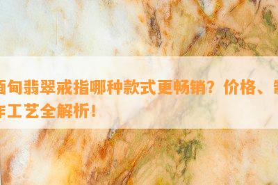 缅甸翡翠戒指哪种款式更畅销？价格、制作工艺全解析！