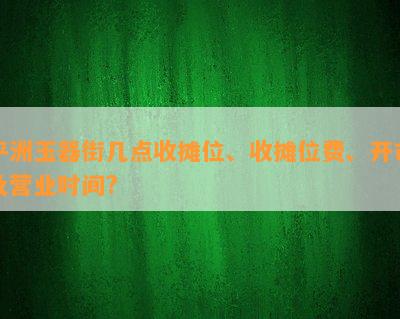 平洲玉器街几点收摊位、收摊位费、开市及营业时间?