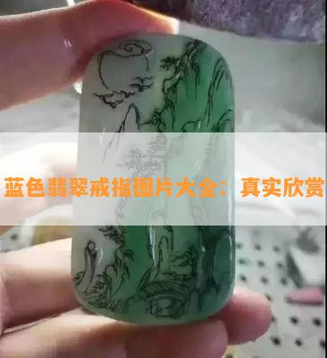 蓝色翡翠戒指图片大全：真实欣赏