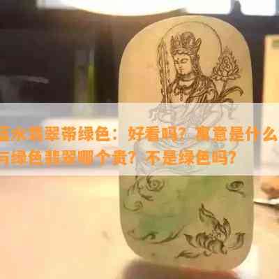 蓝水翡翠带绿色：好看吗？寓意是什么？与绿色翡翠哪个贵？不是绿色吗？