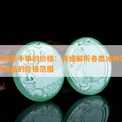 冰翡翠手串的价格：详细解析各类冰种翡翠饰品的价格范围