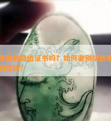 烧色黄翡能出证书吗？如何鉴别烧色黄翡翠的真伪？