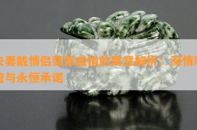 夫妻戴情侣翡翠戒指的寓意解析：深情厚谊与永恒承诺