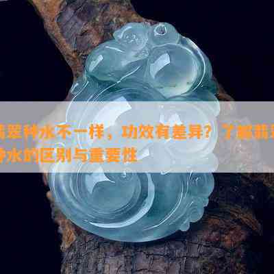 翡翠种水不一样，功效有差异？了解翡翠种水的区别与重要性