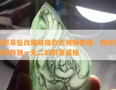 翡翠吊坠改编戒指款式视频教程：教你如何制作独一无二的翡翠戒指