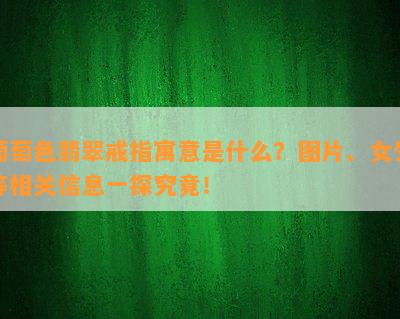 葡萄色翡翠戒指寓意是什么？图片、女生等相关信息一探究竟！