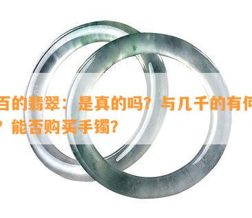 几百的翡翠：是真的吗？与几千的有何区别？能否购买手镯？