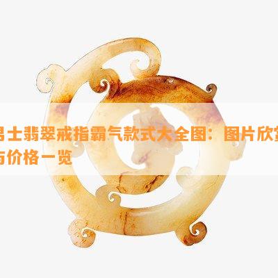 男士翡翠戒指霸气款式大全图：图片欣赏与价格一览