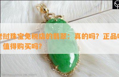 老挝珠宝免税店的翡翠：真的吗？正品吗？值得购买吗？