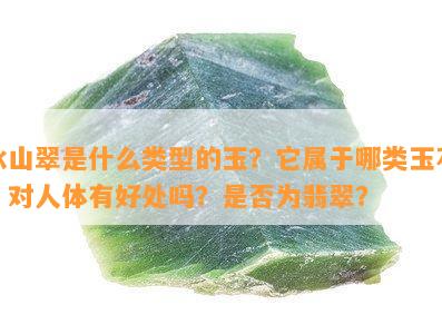 冰山翠是什么类型的玉？它属于哪类玉石？对人体有好处吗？是不是为翡翠？