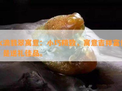 水滴翡翠寓意：小巧精致，寓意吉祥富贵，是送礼佳品。