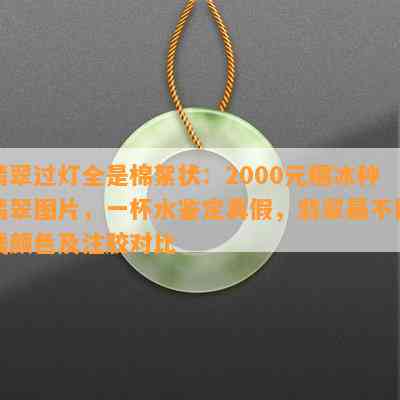 翡翠过灯全是棉絮状：2000元糯冰种翡翠图片，一杯水鉴定真假，翡翠最不值钱颜色及注胶对比