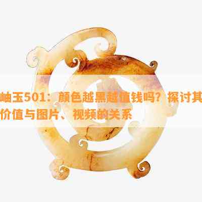 岫玉501：颜色越黑越值钱吗？探讨其价值与图片、视频的关系