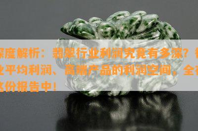 深度解析：翡翠行业利润究竟有多深？行业平均利润、高端产品的利润空间，全在这份报告中！