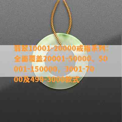 翡翠10001-20000戒指系列：全面覆盖20001-50000、50001-150000、3001-7000及499-3000款式