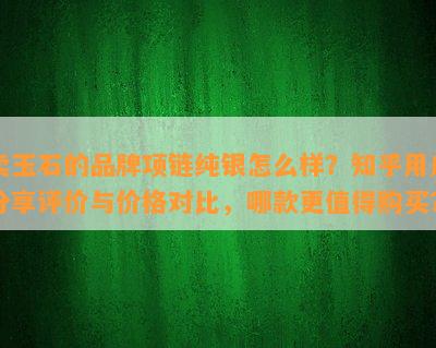 卖玉石的品牌项链纯银怎么样？知乎客户分享评价与价格对比，哪款更值得购买？