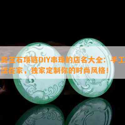 卖玉石项链DIY串珠的店名大全：手工活在家，独家定制你的时尚风格！