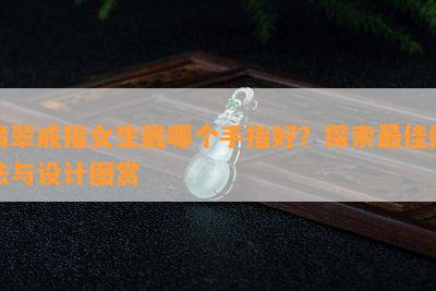 翡翠戒指女生戴哪个手指好？探索更佳戴法与设计图赏