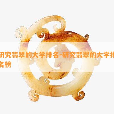 研究翡翠的大学排名-研究翡翠的大学排名榜