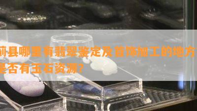 蓟县哪里有翡翠鉴定及首饰加工的地方？是否有玉石资源？