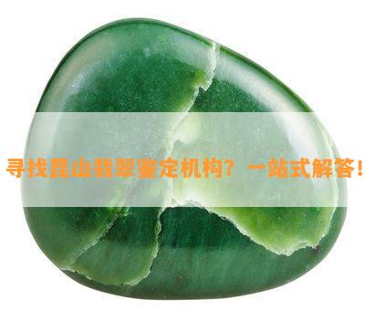 寻找昆山翡翠鉴定机构？一站式解答！