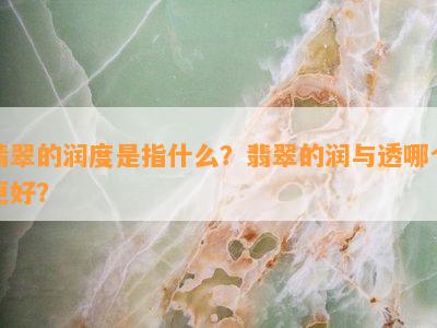 翡翠的润度是指什么？翡翠的润与透哪个更好？