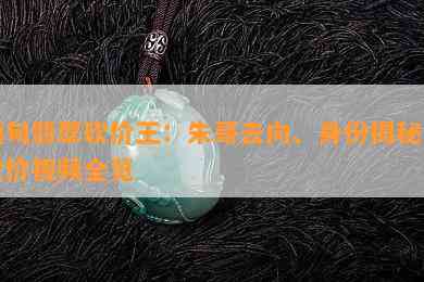 缅甸翡翠砍价王：朱哥去向、身份揭秘与砍价视频全览