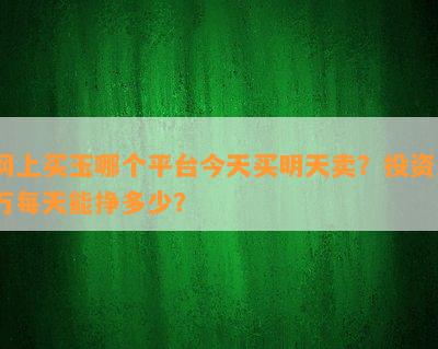 网上买玉哪个平台今天买明天卖？投资1万每天能挣多少？