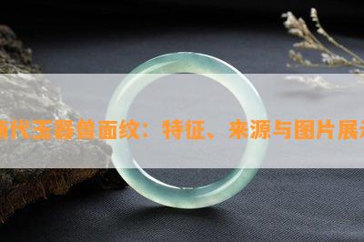 商代玉器兽面纹：特征、来源与图片展示