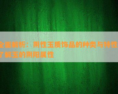 全面解析：阴性玉质饰品的种类与特性，了解玉的阴阳属性