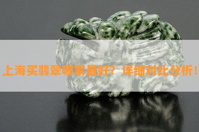 上海买翡翠哪家更好？详细对比分析！