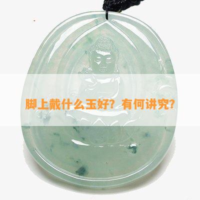 脚上戴什么玉好？有何讲究？