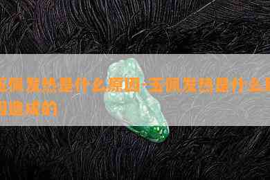 玉佩发热是什么起因-玉佩发热是什么起因造成的