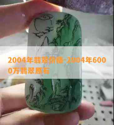 2004年翡翠价格-2004年6000万翡翠原石