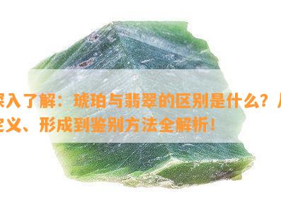 深入熟悉：琥珀与翡翠的区别是什么？从定义、形成到鉴别方法全解析！