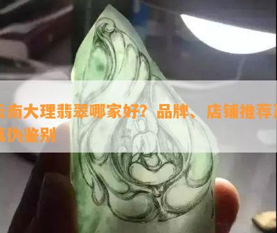 云南大理翡翠哪家好？品牌、店铺推荐及真伪鉴别