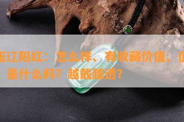 岫玉辽阳红：怎么样、有收藏价值、值钱吗？是什么料？越戴越透？