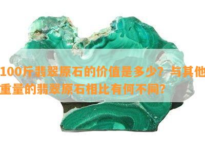 100斤翡翠原石的价值是多少？与其他重量的翡翠原石相比有何不同？