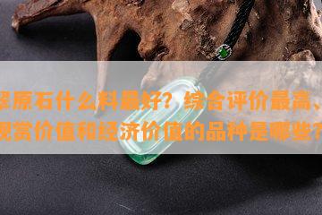 翡翠原石什么料更好？综合评价更高、更具观赏价值和经济价值的品种是哪些？