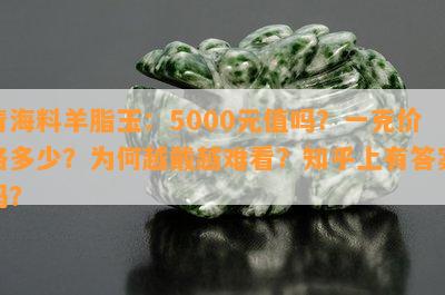 青海料羊脂玉：5000元值吗？一克价格多少？为何越戴越难看？知乎上有答案吗？