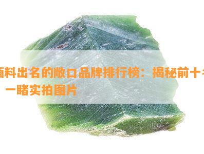 缅料出名的敞口品牌排行榜：揭秘前十名，一实拍图片