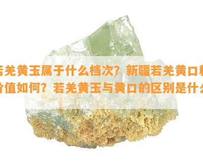 若羌黄玉属于什么档次？新疆若羌黄口料价值怎样？若羌黄玉与黄口的区别是什么？