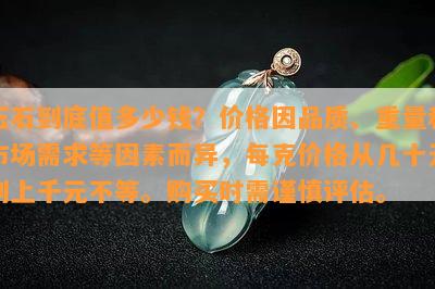 玉石到底值多少钱？价格因品质、重量和市场需求等因素而异，每克价格从几十元到上千元不等。购买时需谨慎评估。