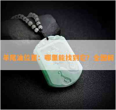 羊尾油位置：哪里能找到它？全图解